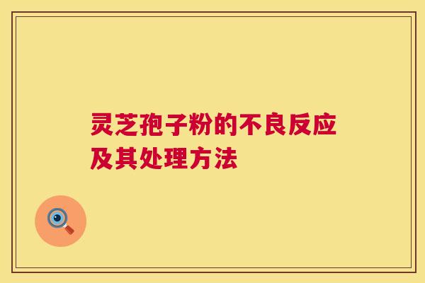 灵芝孢子粉的不良反应及其处理方法