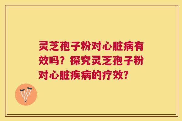 灵芝孢子粉对有效吗？探究灵芝孢子粉对的疗效？