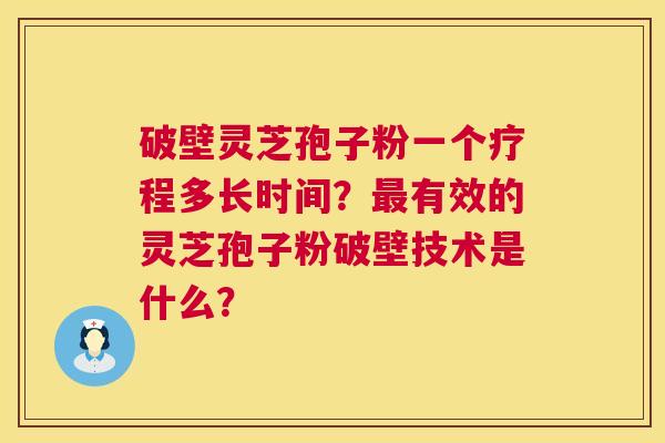 破壁灵芝孢子粉一个疗程多长时间？有效的灵芝孢子粉破壁技术是什么？