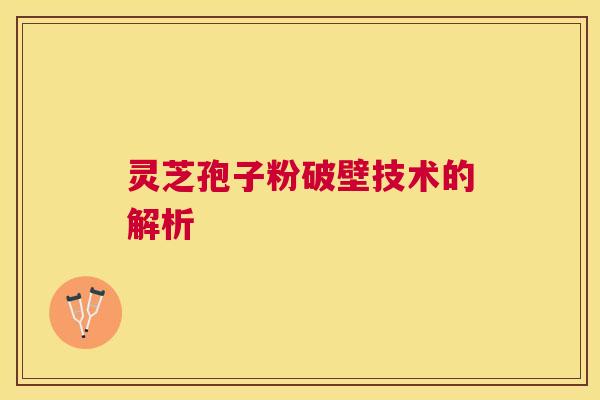 灵芝孢子粉破壁技术的解析