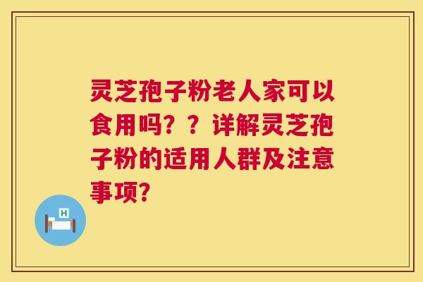 灵芝孢子粉老人家可以食用吗??详解灵芝孢子粉的适用人群及注意事项? 灵芝孢子粉老人家可以食用吗??详解灵芝孢子粉的适用人群及注意事项?