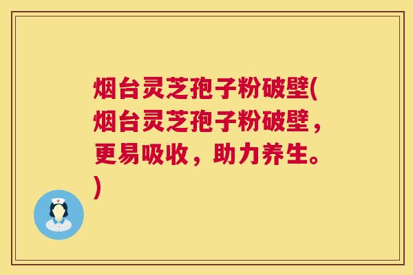 烟台灵芝孢子粉破壁(烟台灵芝孢子粉破壁,更易吸收,助力养生。) 烟台灵芝孢子粉破壁(烟台灵芝孢子粉破壁,更易吸收,助力养生。)