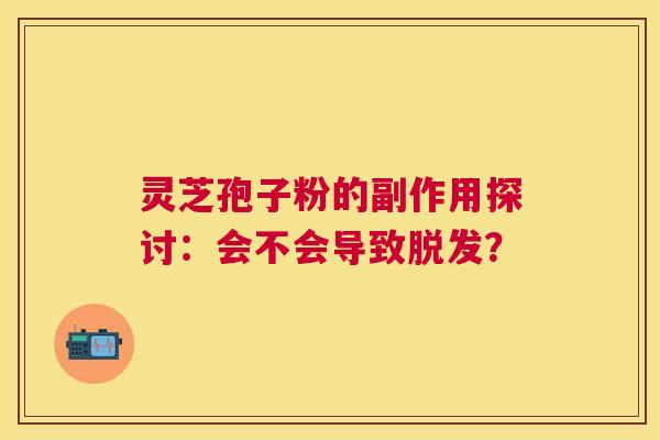 灵芝孢子粉的副作用探讨：会不会导致？