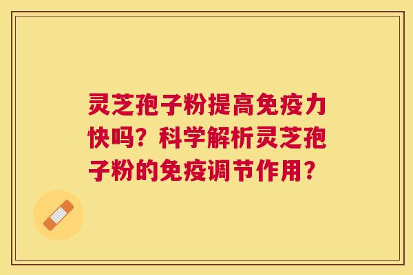 灵芝孢子粉提高免疫力快吗?科学解析灵芝孢子粉的免疫调节作用? 灵芝孢子粉提高免疫力快吗?科学解析灵芝孢子粉的免疫调节作用?