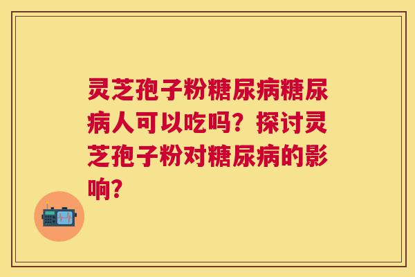 灵芝孢子粉人可以吃吗?探讨灵芝孢子粉对的影响? 灵芝孢子粉人可以吃吗?探讨灵芝孢子粉对的影响?