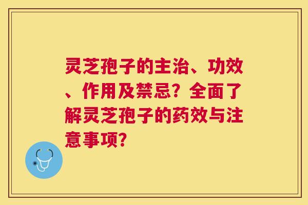 灵芝孢子的主、功效、作用及禁忌？全面了解灵芝孢子的与注意事项？