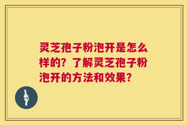 灵芝孢子粉泡开是怎么样的?了解灵芝孢子粉泡开的方法和效果? 灵芝孢子粉泡开是怎么样的?了解灵芝孢子粉泡开的方法和效果?