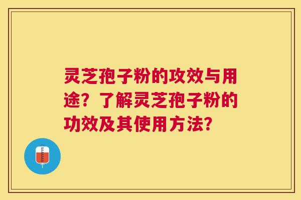 灵芝孢子粉的攻效与用途？了解灵芝孢子粉的功效及其使用方法？