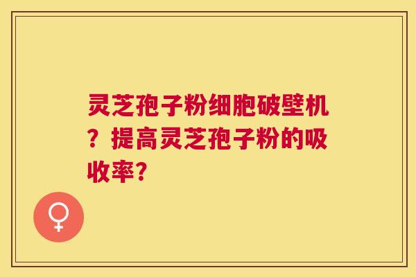 灵芝孢子粉细胞破壁机?提高灵芝孢子粉的吸收率? 灵芝孢子粉细胞破壁机?提高灵芝孢子粉的吸收率?
