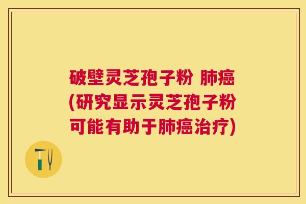 破壁灵芝孢子粉 (研究显示灵芝孢子粉可能有助于) 破壁灵芝孢子粉 (研究显示灵芝孢子粉可能有助于)
