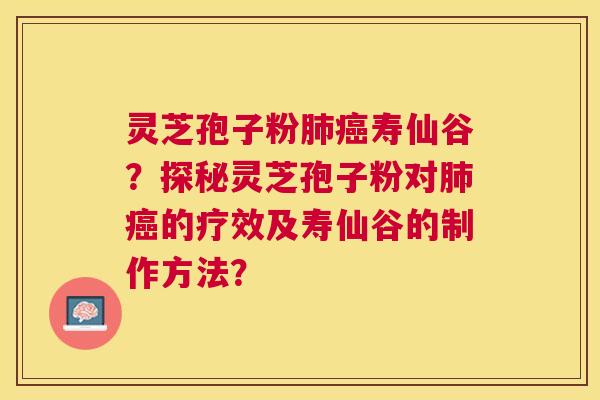 灵芝孢子粉寿仙谷？探秘灵芝孢子粉对的疗效及寿仙谷的制作方法？