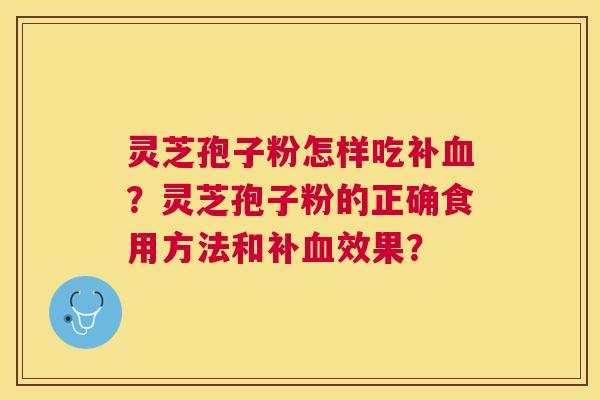 灵芝孢子粉怎样吃补?灵芝孢子粉的正确食用方法和补效果? 灵芝孢子粉怎样吃补?灵芝孢子粉的正确食用方法和补效果?