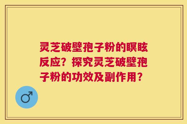 灵芝破壁孢子粉的瞑眩反应?探究灵芝破壁孢子粉的功效及副作用? 灵芝破壁孢子粉的瞑眩反应?探究灵芝破壁孢子粉的功效及副作用?