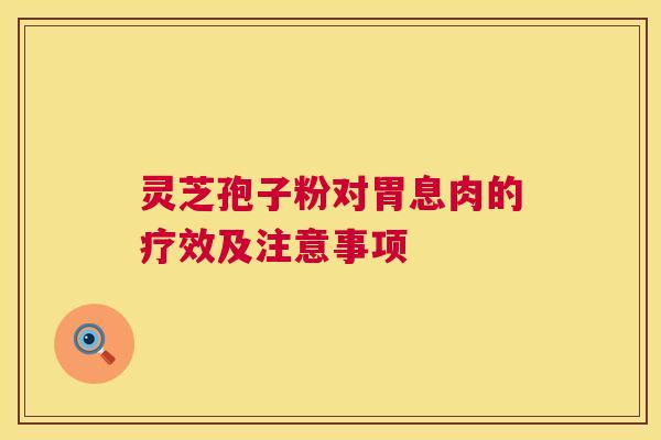 灵芝孢子粉对胃息肉的疗效及注意事项