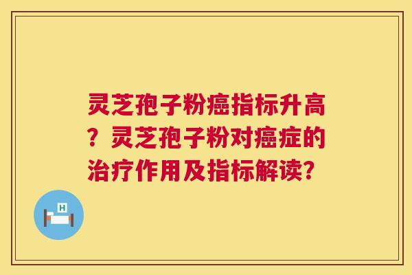 灵芝孢子粉指标升高？灵芝孢子粉对症的作用及指标解读？