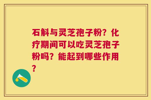 石斛与灵芝孢子粉?期间可以吃灵芝孢子粉吗?能起到哪些作用? 石斛与灵芝孢子粉?期间可以吃灵芝孢子粉吗?能起到哪些作用?