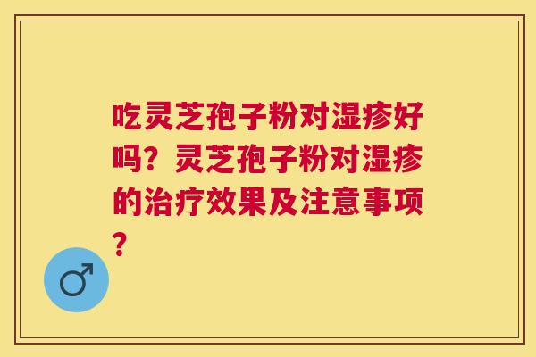 吃灵芝孢子粉对好吗?灵芝孢子粉对的效果及注意事项? 吃灵芝孢子粉对好吗?灵芝孢子粉对的效果及注意事项?