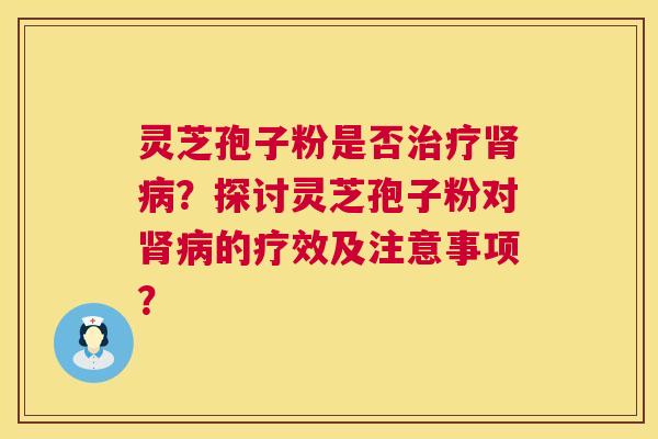 灵芝孢子粉是否?探讨灵芝孢子粉对的疗效及注意事项? 灵芝孢子粉是否?探讨灵芝孢子粉对的疗效及注意事项?