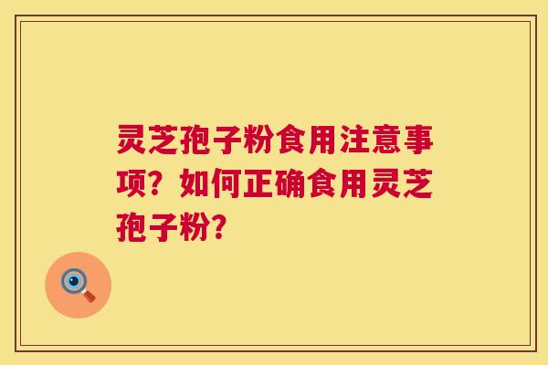 灵芝孢子粉食用注意事项?如何正确食用灵芝孢子粉? 灵芝孢子粉食用注意事项?如何正确食用灵芝孢子粉?