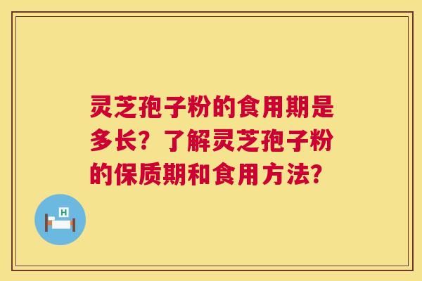 灵芝孢子粉的食用期是多长?了解灵芝孢子粉的保质期和食用方法? 灵芝孢子粉的食用期是多长?了解灵芝孢子粉的保质期和食用方法?