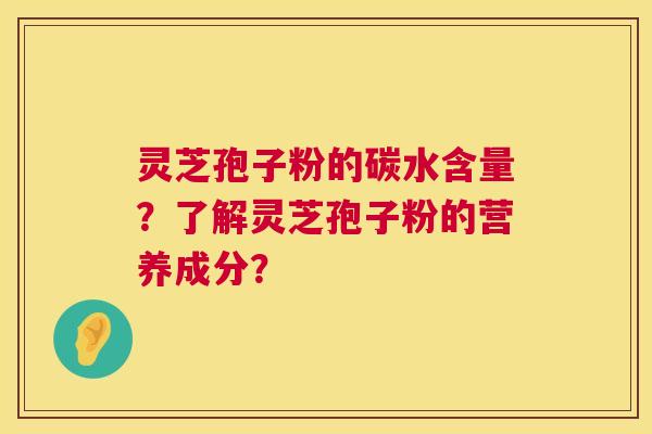 灵芝孢子粉的碳水含量?了解灵芝孢子粉的营养成分? 灵芝孢子粉的碳水含量?了解灵芝孢子粉的营养成分?