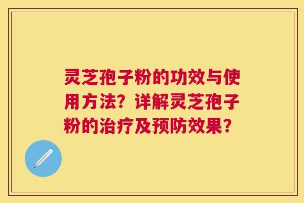 灵芝孢子粉的功效与使用方法？详解灵芝孢子粉的及效果？
