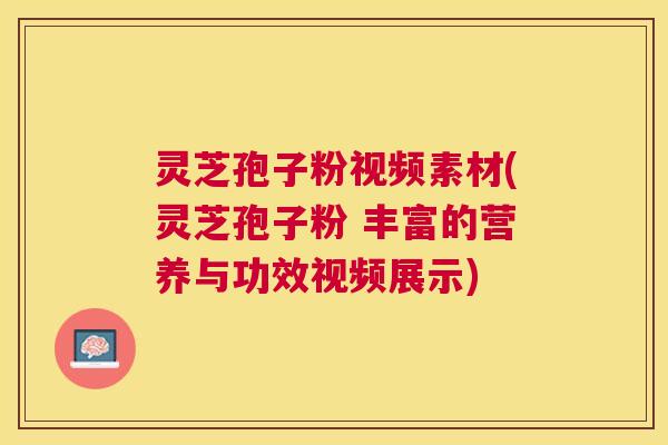 灵芝孢子粉视频素材(灵芝孢子粉 丰富的营养与功效视频展示)