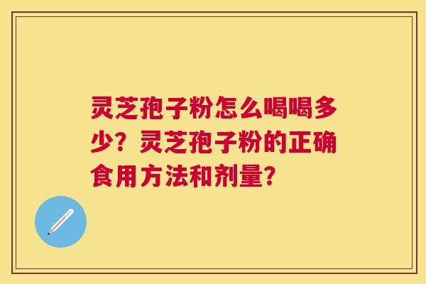 灵芝孢子粉怎么喝喝多少？灵芝孢子粉的正确食用方法和剂量？