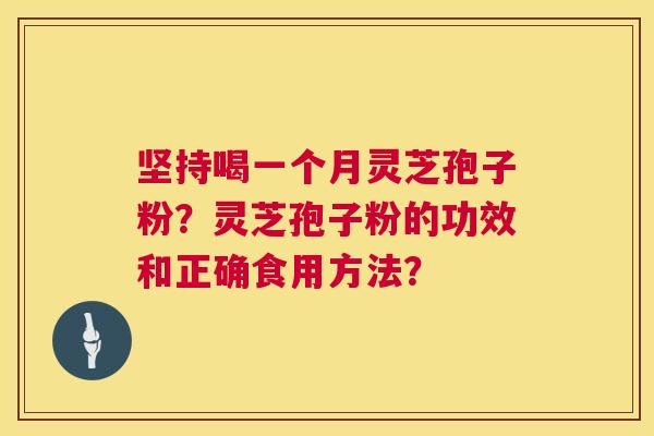 坚持喝一个月灵芝孢子粉?灵芝孢子粉的功效和正确食用方法? 坚持喝一个月灵芝孢子粉?灵芝孢子粉的功效和正确食用方法?