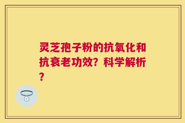 灵芝孢子粉的和抗功效?科学解析? 灵芝孢子粉的和抗功效?科学解析?