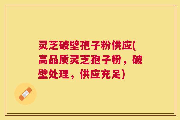 灵芝破壁孢子粉供应(高品质灵芝孢子粉,破壁处理,供应充足) 灵芝破壁孢子粉供应(高品质灵芝孢子粉,破壁处理,供应充足)