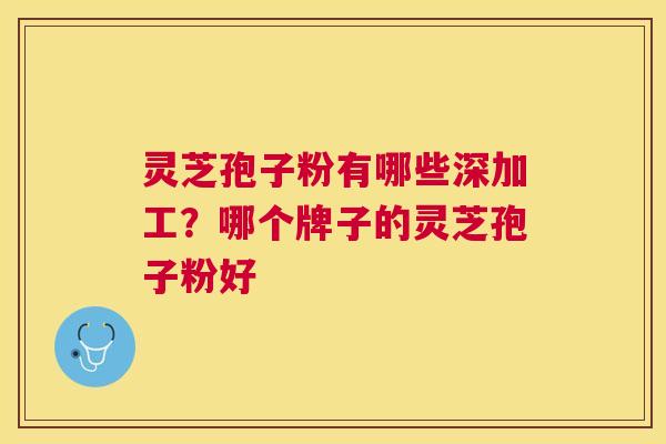 灵芝孢子粉有哪些深加工？哪个牌子的灵芝孢子粉好