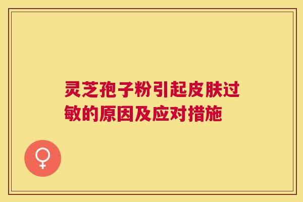 灵芝孢子粉引起的原因及应对措施