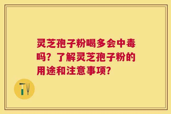 灵芝孢子粉喝多会中毒吗？了解灵芝孢子粉的用途和注意事项？