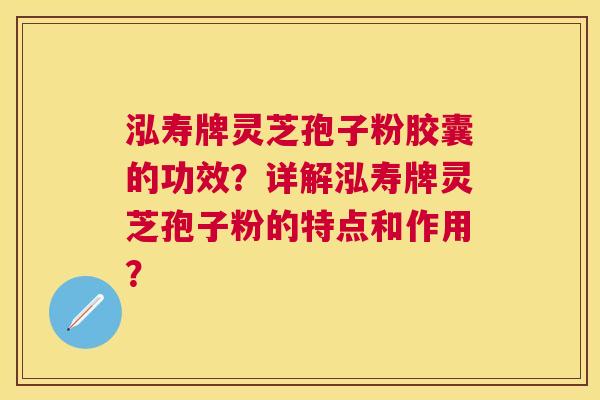 泓寿牌灵芝孢子粉胶囊的功效?详解泓寿牌灵芝孢子粉的特点和作用? 泓寿牌灵芝孢子粉胶囊的功效?详解泓寿牌灵芝孢子粉的特点和作用?