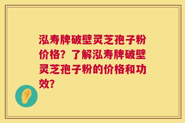 泓寿牌破壁灵芝孢子粉价格？了解泓寿牌破壁灵芝孢子粉的价格和功效？