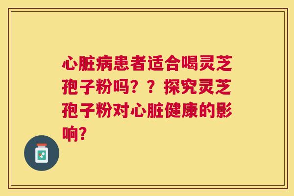 患者适合喝灵芝孢子粉吗??探究灵芝孢子粉对健康的影响? 患者适合喝灵芝孢子粉吗??探究灵芝孢子粉对健康的影响?