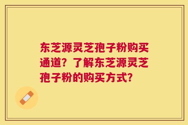 东芝源灵芝孢子粉购买通道?了解东芝源灵芝孢子粉的购买方式? 东芝源灵芝孢子粉购买通道?了解东芝源灵芝孢子粉的购买方式?
