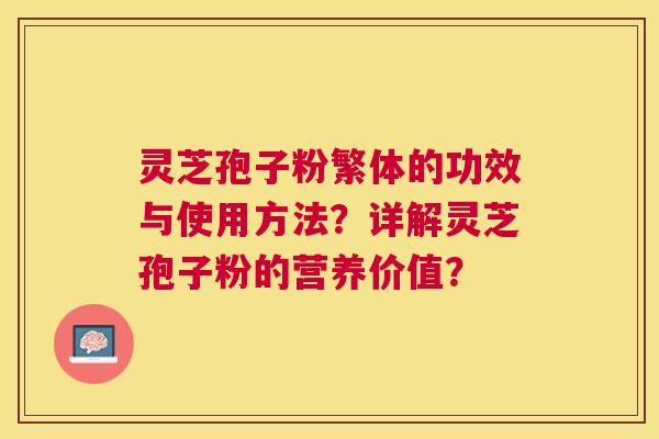 灵芝孢子粉繁体的功效与使用方法?详解灵芝孢子粉的营养价值? 灵芝孢子粉繁体的功效与使用方法?详解灵芝孢子粉的营养价值?