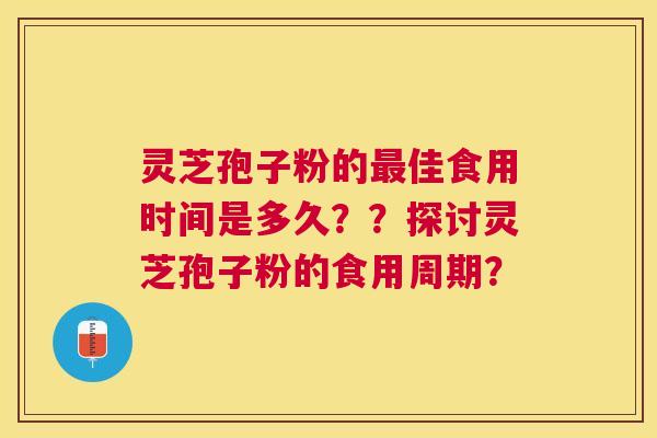 灵芝孢子粉的佳食用时间是多久？？探讨灵芝孢子粉的食用周期？