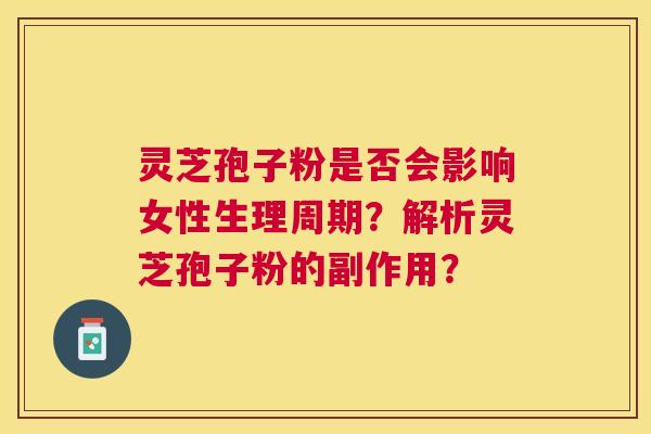 灵芝孢子粉是否会影响女性生理周期?解析灵芝孢子粉的副作用? 灵芝孢子粉是否会影响女性生理周期?解析灵芝孢子粉的副作用?