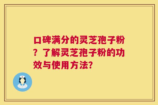口碑满分的灵芝孢子粉？了解灵芝孢子粉的功效与使用方法？