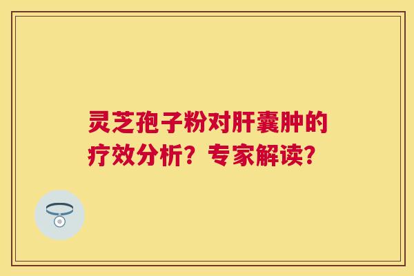 灵芝孢子粉对囊肿的疗效分析?专家解读? 灵芝孢子粉对囊肿的疗效分析?专家解读?