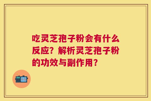 吃灵芝孢子粉会有什么反应？解析灵芝孢子粉的功效与副作用？