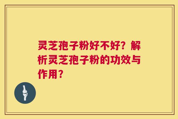灵芝孢子粉好不好?解析灵芝孢子粉的功效与作用? 灵芝孢子粉好不好?解析灵芝孢子粉的功效与作用?