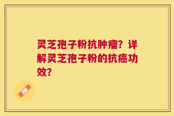 灵芝孢子粉抗？详解灵芝孢子粉的抗功效？