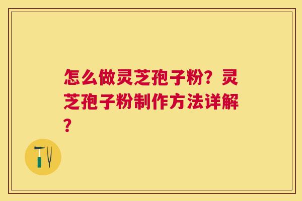 怎么做灵芝孢子粉?灵芝孢子粉制作方法详解? 怎么做灵芝孢子粉?灵芝孢子粉制作方法详解?
