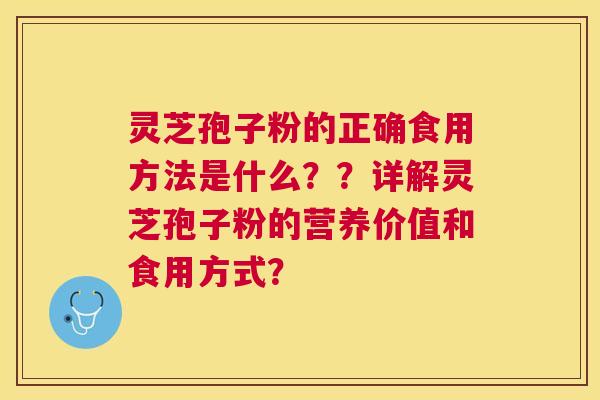 灵芝孢子粉的正确食用方法是什么??详解灵芝孢子粉的营养价值和食用方式? 灵芝孢子粉的正确食用方法是什么??详解灵芝孢子粉的营养价值和食用方式?