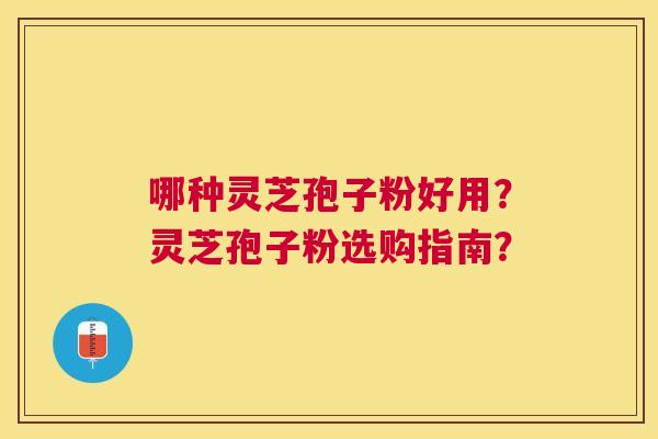 哪种灵芝孢子粉好用？灵芝孢子粉选购指南？