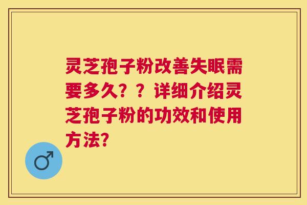 灵芝孢子粉改善需要多久??详细介绍灵芝孢子粉的功效和使用方法? 灵芝孢子粉改善需要多久??详细介绍灵芝孢子粉的功效和使用方法?